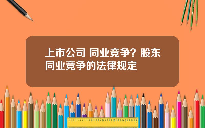 上市公司 同业竞争？股东同业竞争的法律规定